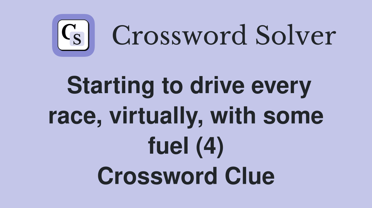 Starting to drive every race, virtually, with some fuel (4) Crossword Clue