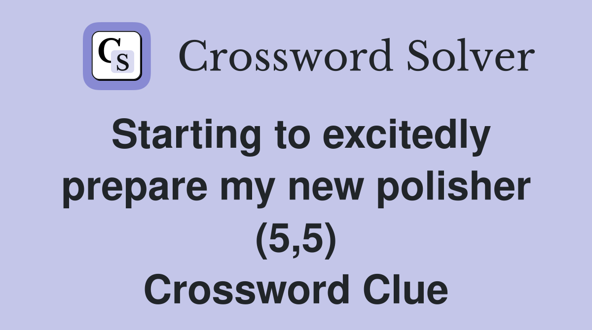Starting to excitedly prepare my new polisher (5,5) Crossword Clue