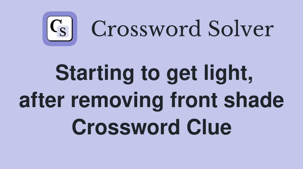 Starting to get light, after removing front shade Crossword Clue