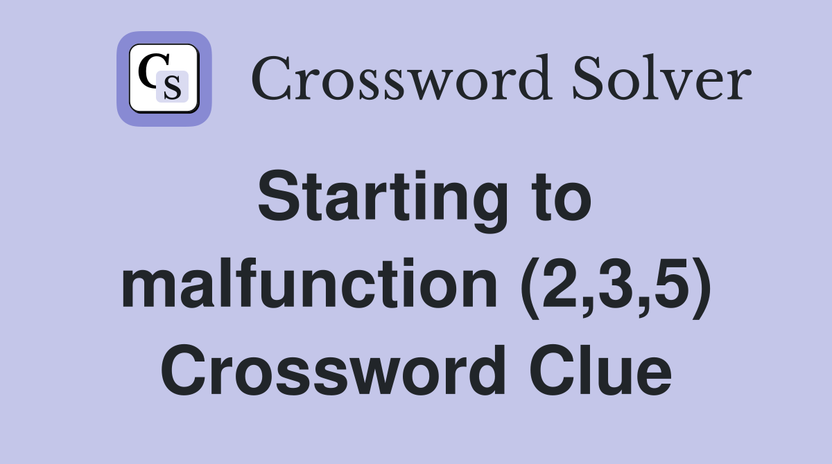 Starting to malfunction (2,3,5) Crossword Clue
