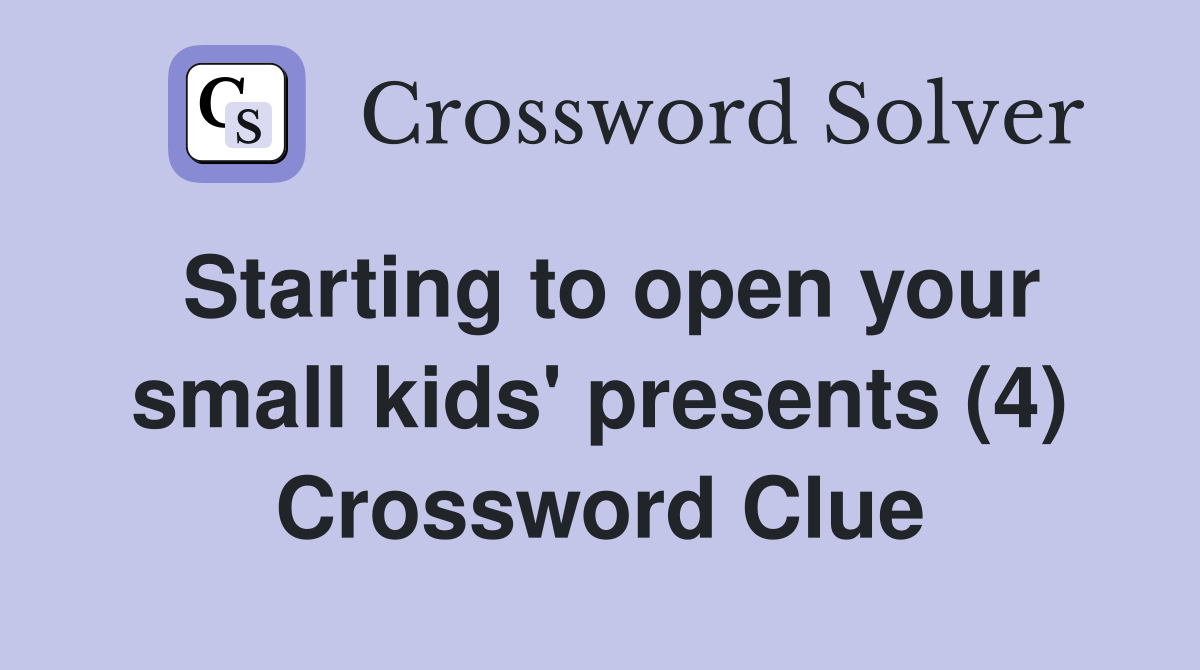 Starting to open your small kids' presents (4) Crossword Clue