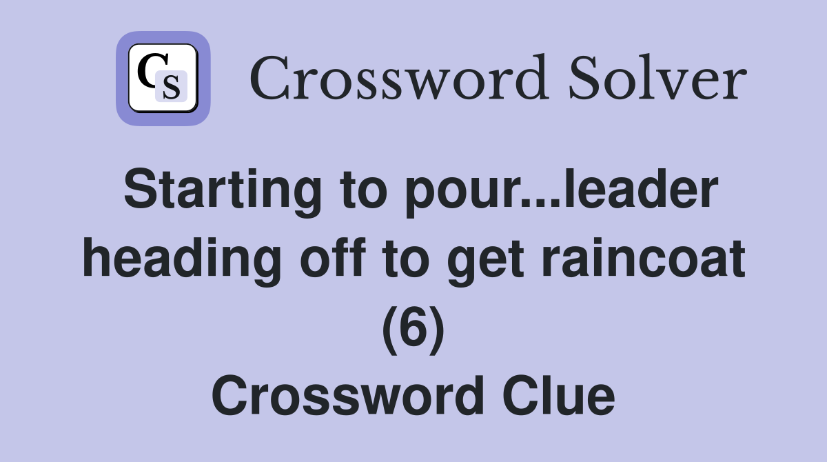 Starting to pour...leader heading off to get raincoat (6) Crossword Clue