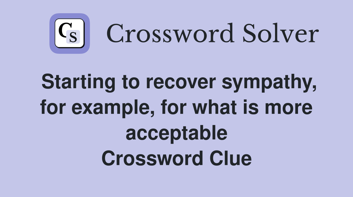 Starting to recover sympathy, for example, for what is more acceptable Crossword Clue
