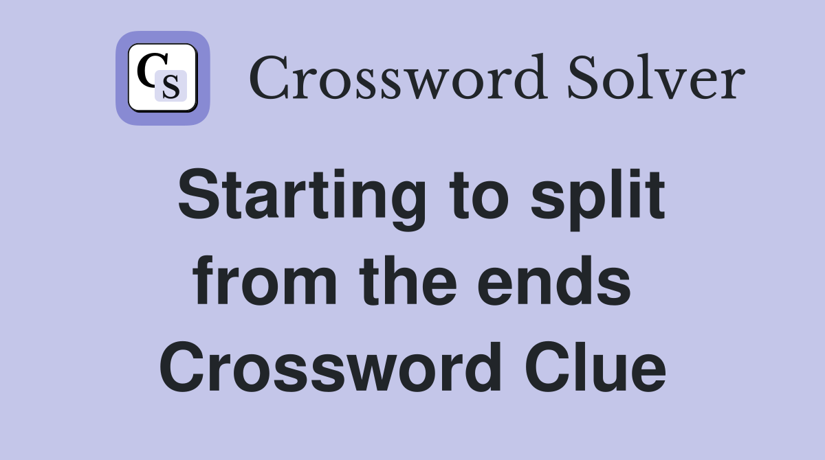 Starting to split from the ends Crossword Clue