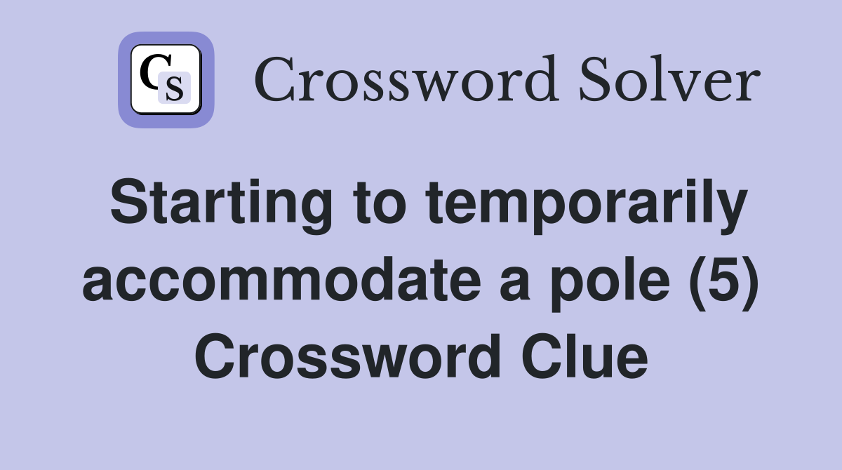 Starting to temporarily accommodate a pole (5) Crossword Clue