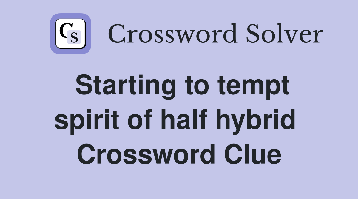 Starting to tempt spirit of half hybrid  Crossword Clue