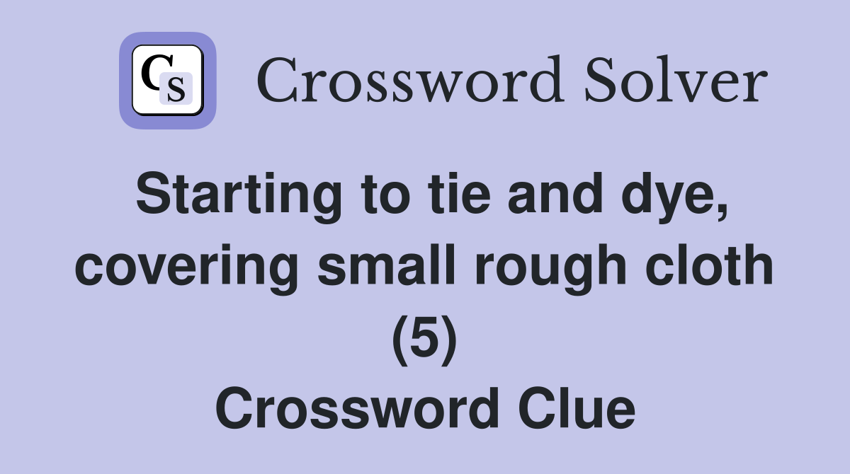 Starting to tie and dye, covering small rough cloth (5) Crossword Clue