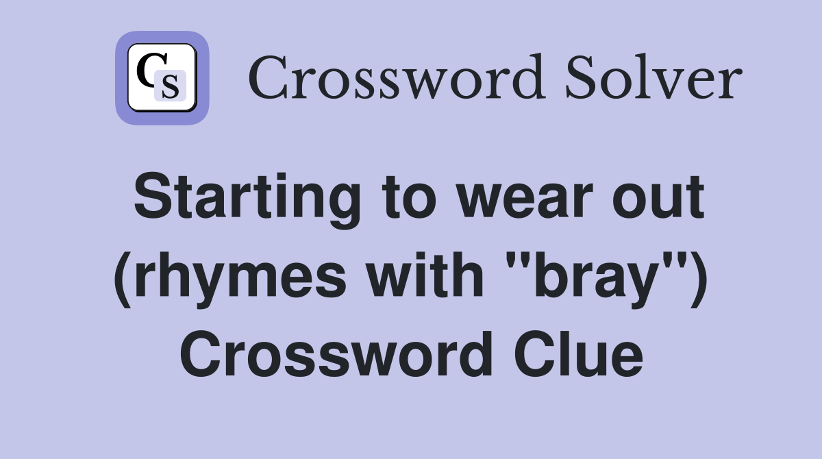 Starting to wear out (rhymes with "bray") Crossword Clue