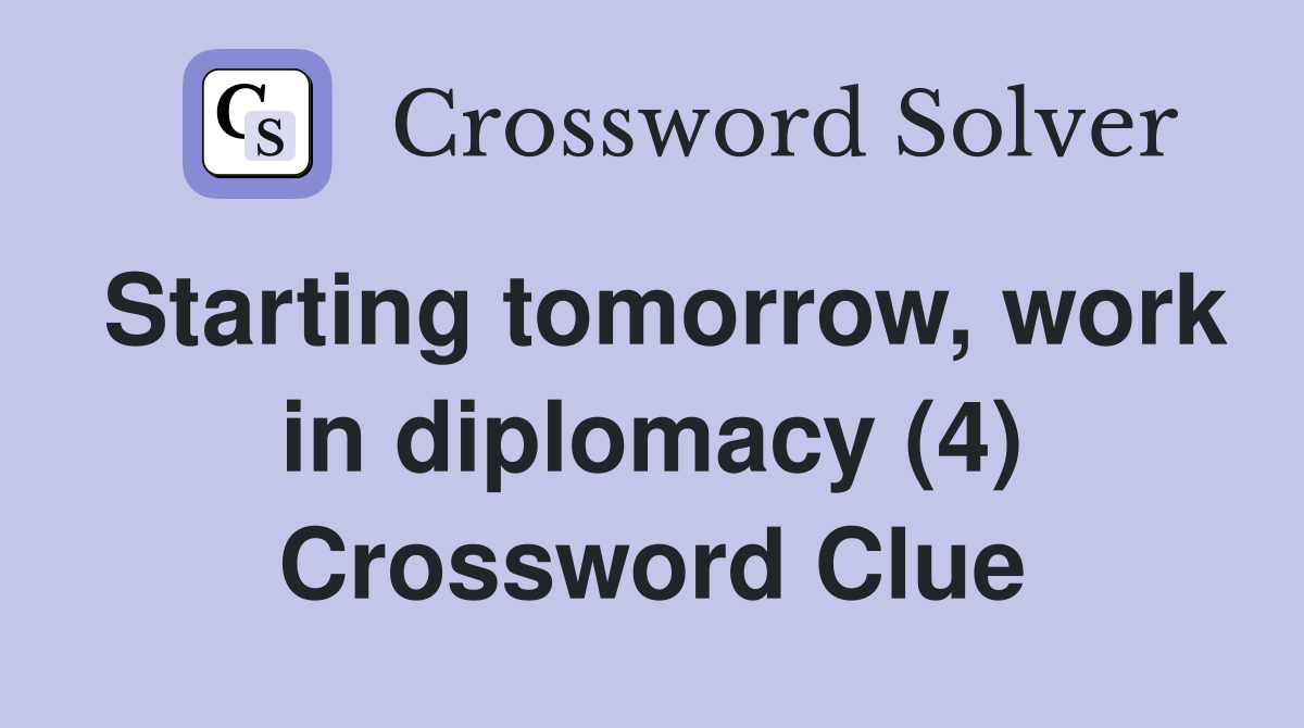 Starting tomorrow, work in diplomacy (4) Crossword Clue