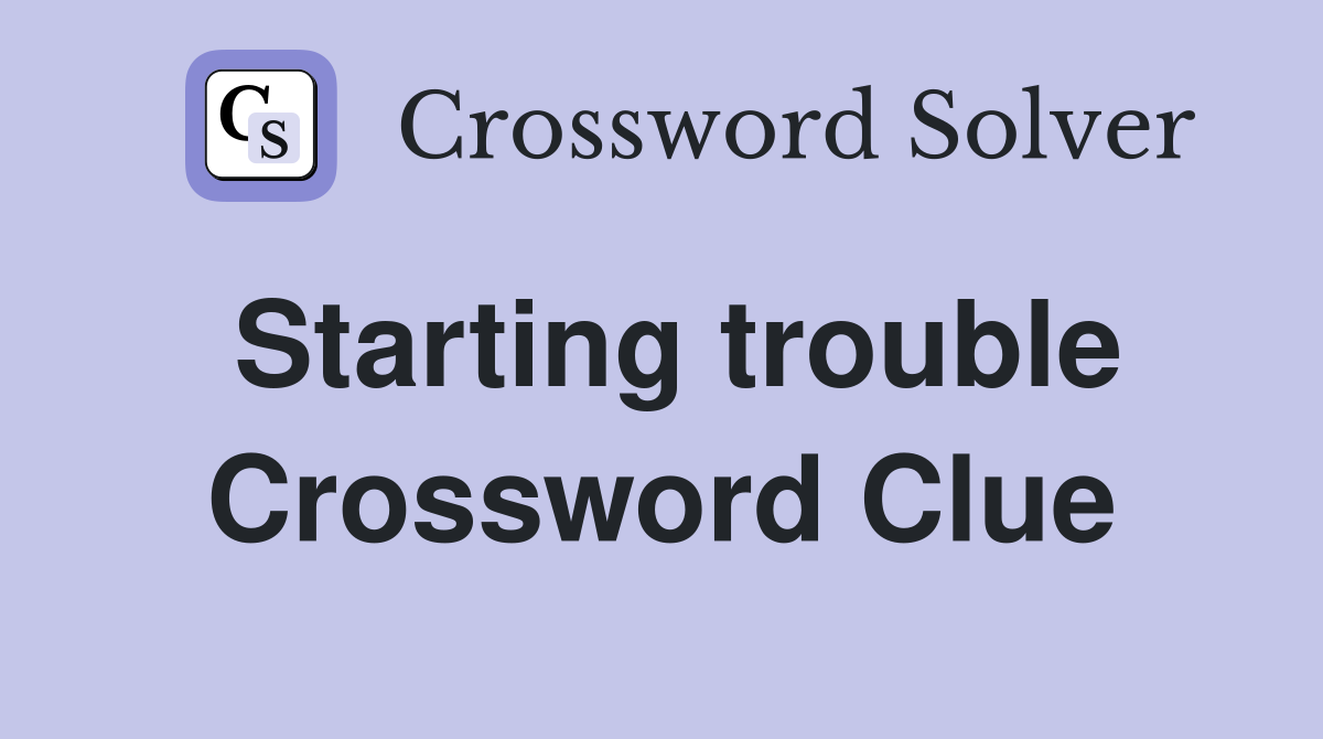 Starting trouble Crossword Clue