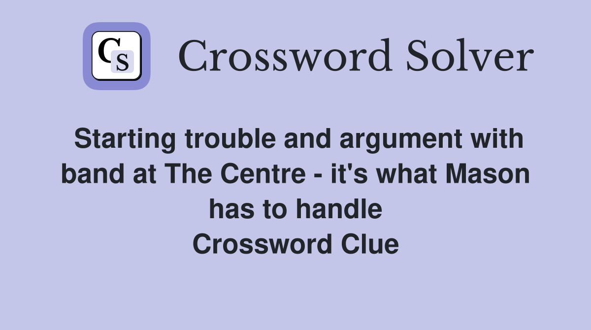 Starting trouble and argument with band at The Centre - it's what Mason has to handle Crossword Clue
