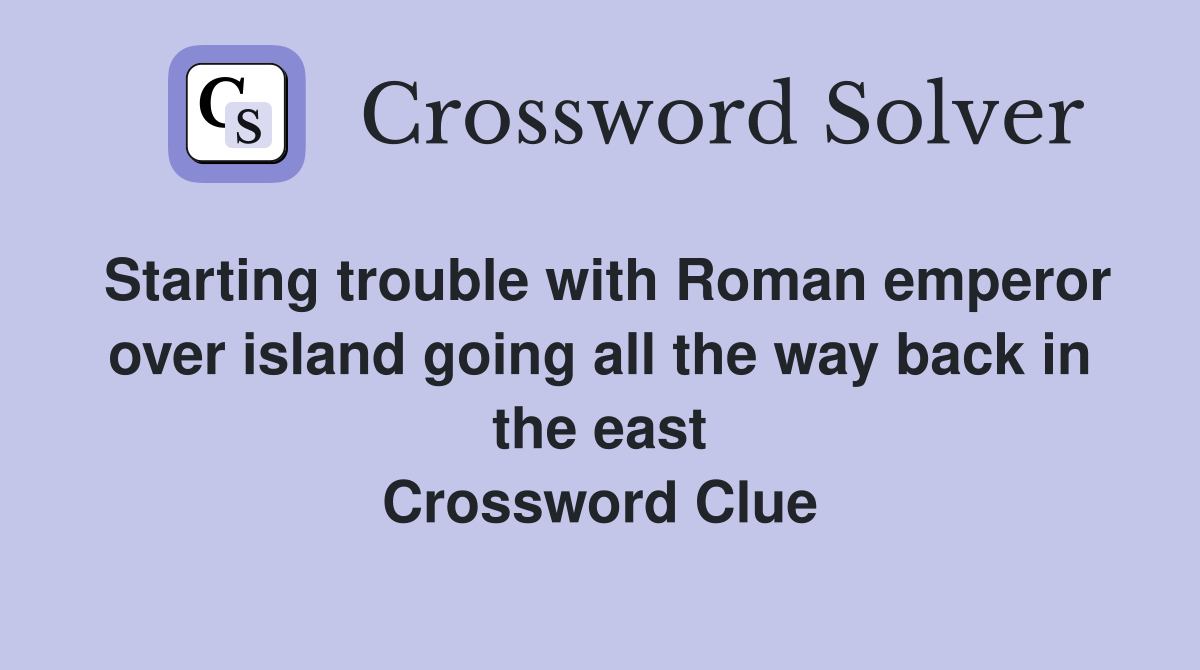 Starting trouble with Roman emperor over island going all the way back in the east Crossword Clue
