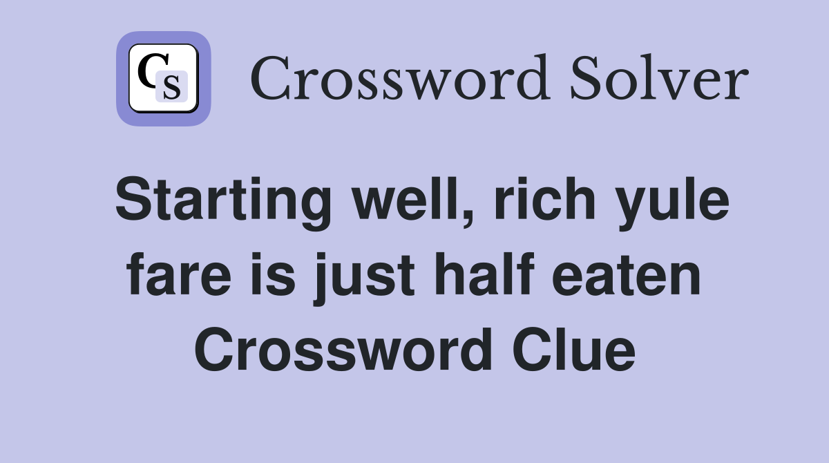 Starting well, rich yule fare is just half eaten Crossword Clue