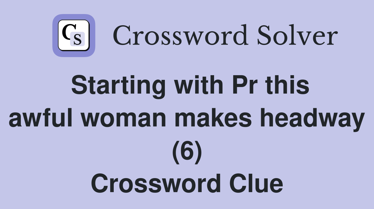 Starting with Pr this awful woman makes headway (6) Crossword Clue