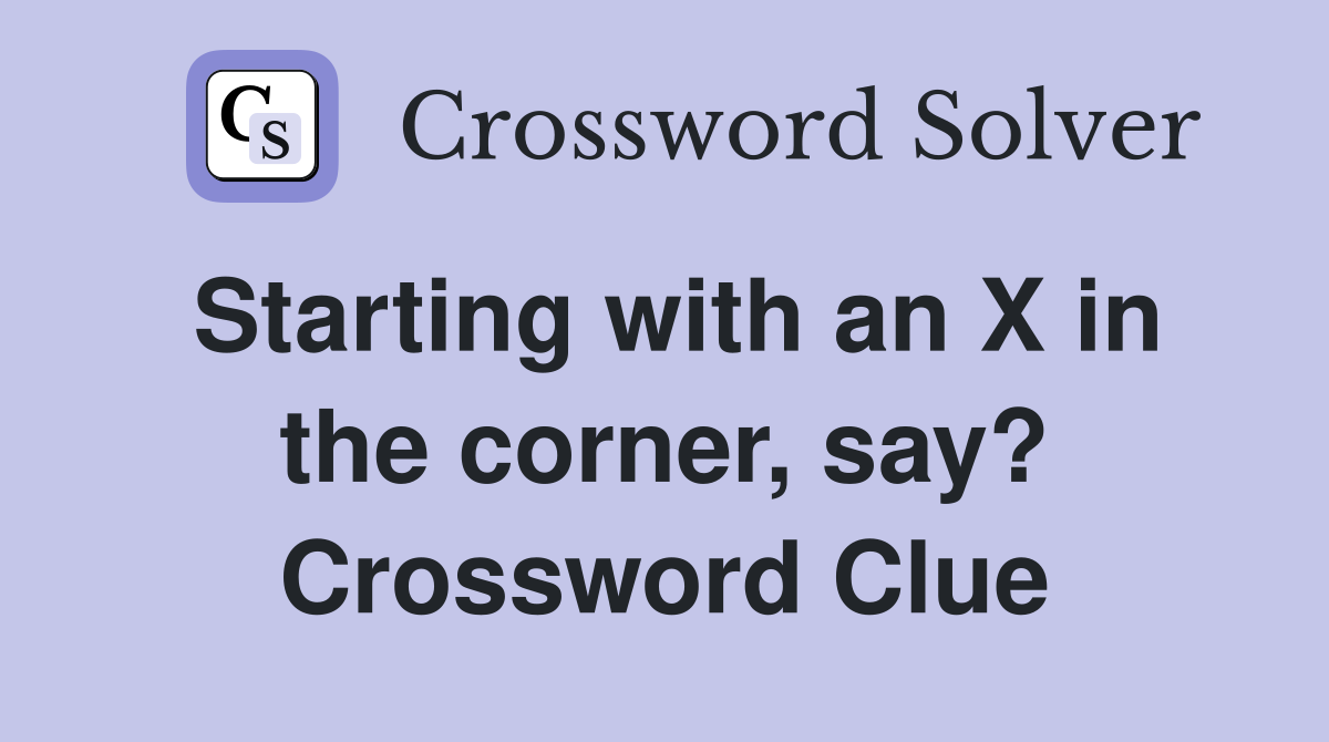Starting with an X in the corner, say? Crossword Clue