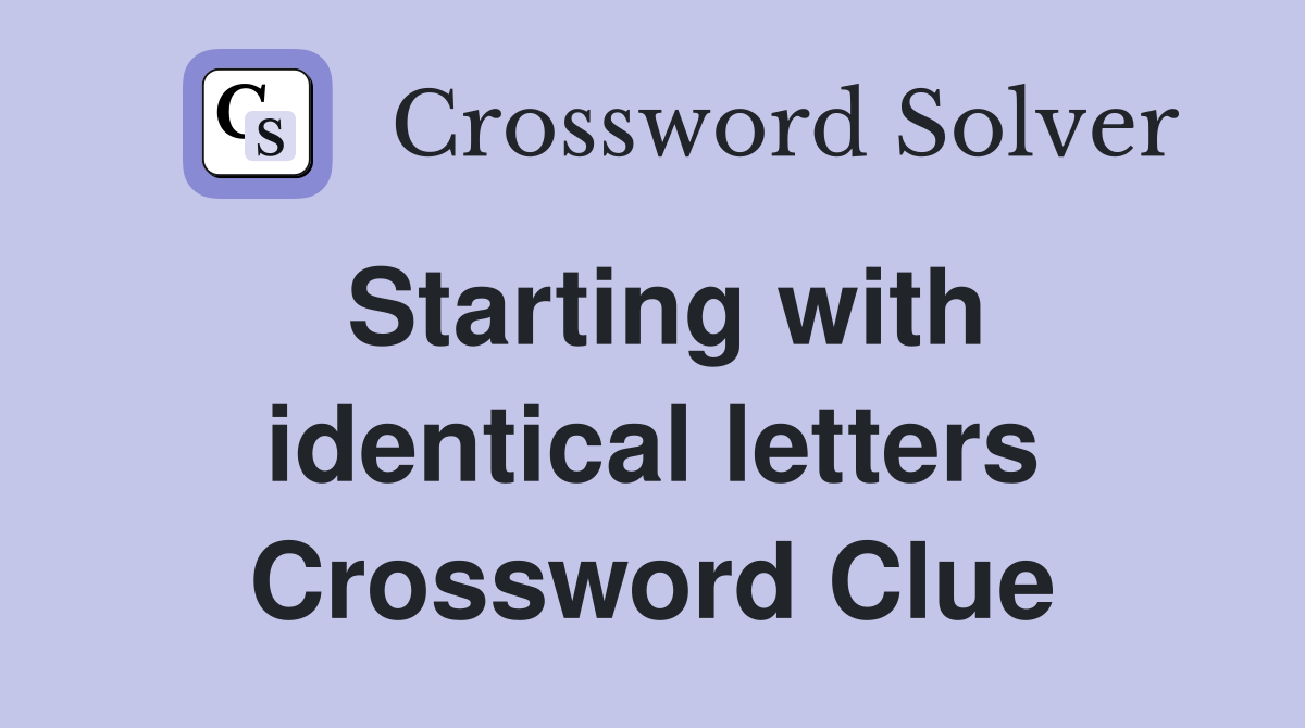 Starting with identical letters Crossword Clue