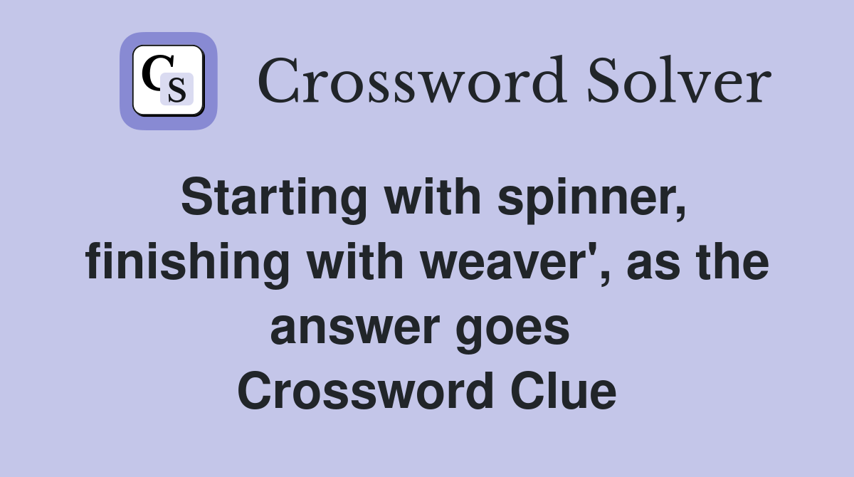 Starting with spinner, finishing with weaver', as the answer goes  Crossword Clue