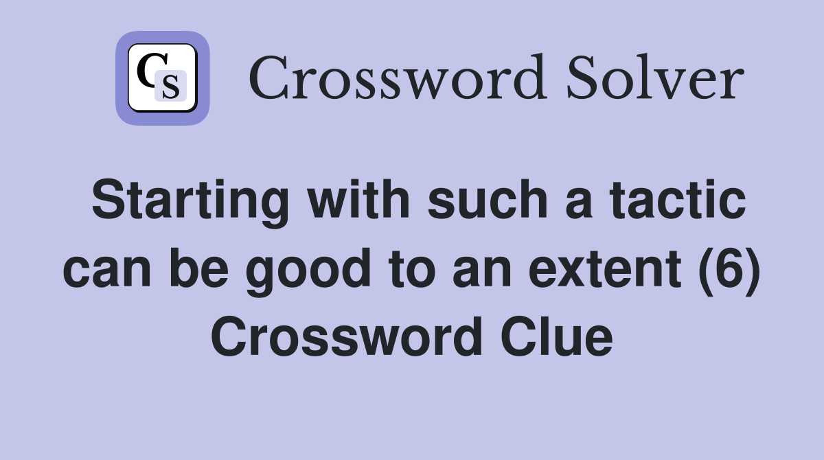 Starting with such a tactic can be good to an extent (6) Crossword Clue