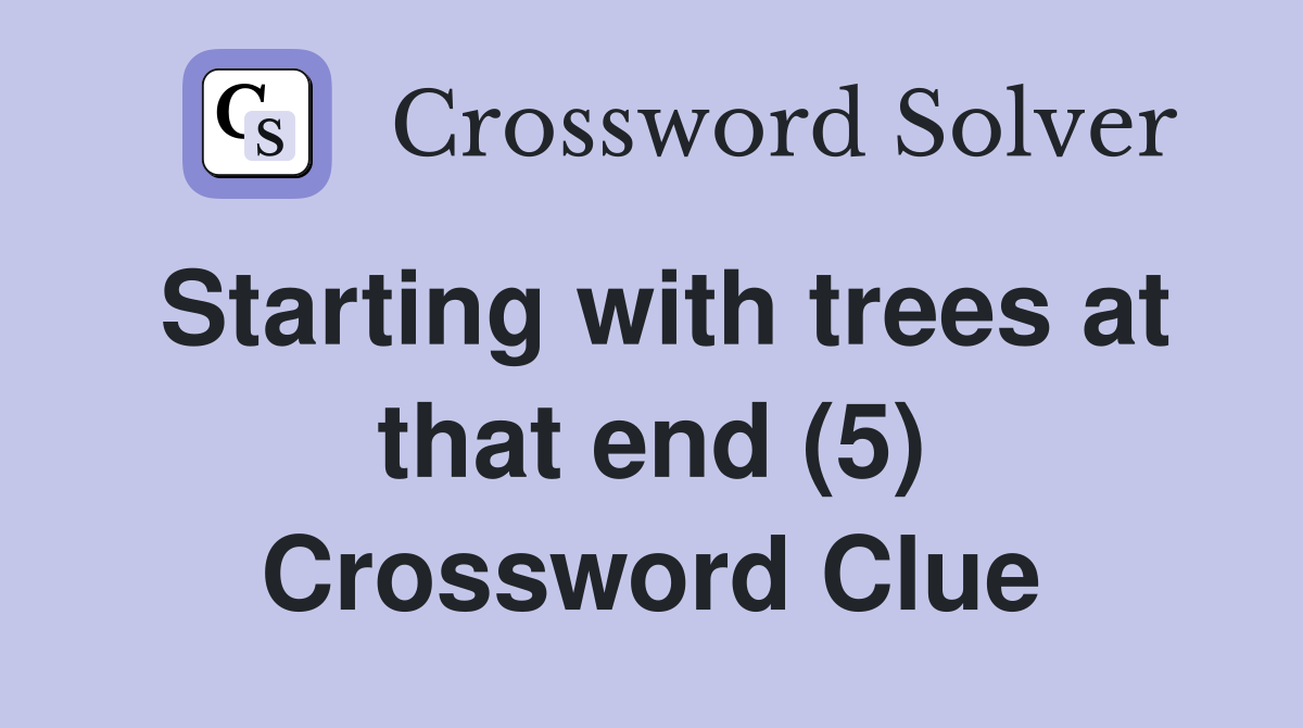 Starting with trees at that end (5) Crossword Clue
