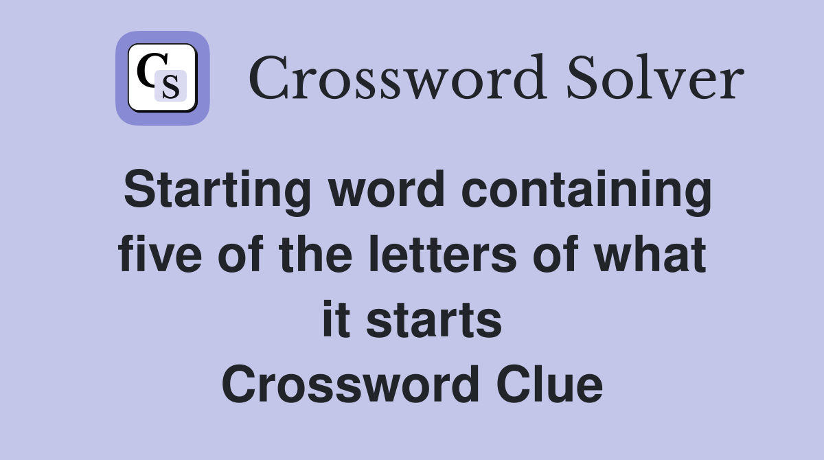 Starting word containing five of the letters of what it starts Crossword Clue