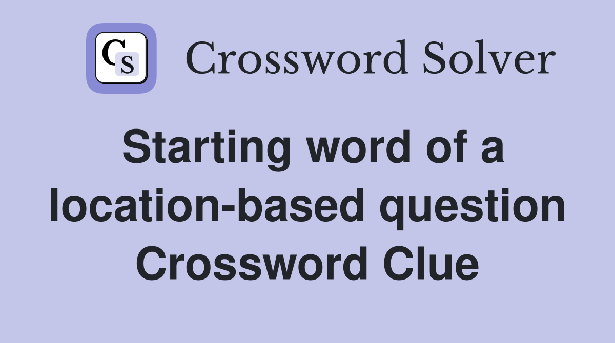 Starting word of a location-based question Crossword Clue