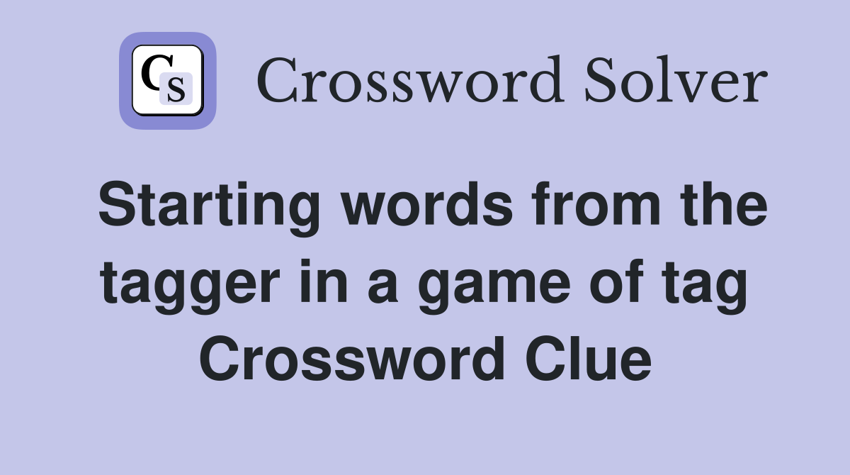 Starting words from the tagger in a game of tag Crossword Clue