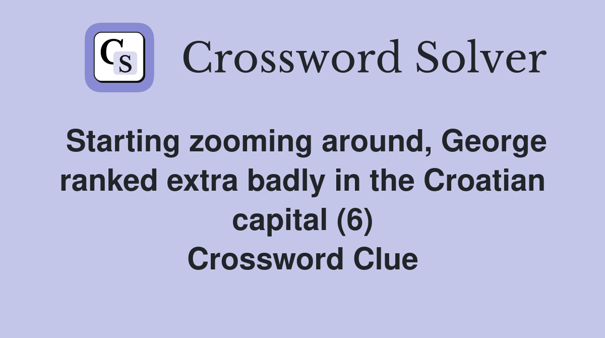 Starting zooming around, George ranked extra badly in the Croatian capital (6) Crossword Clue