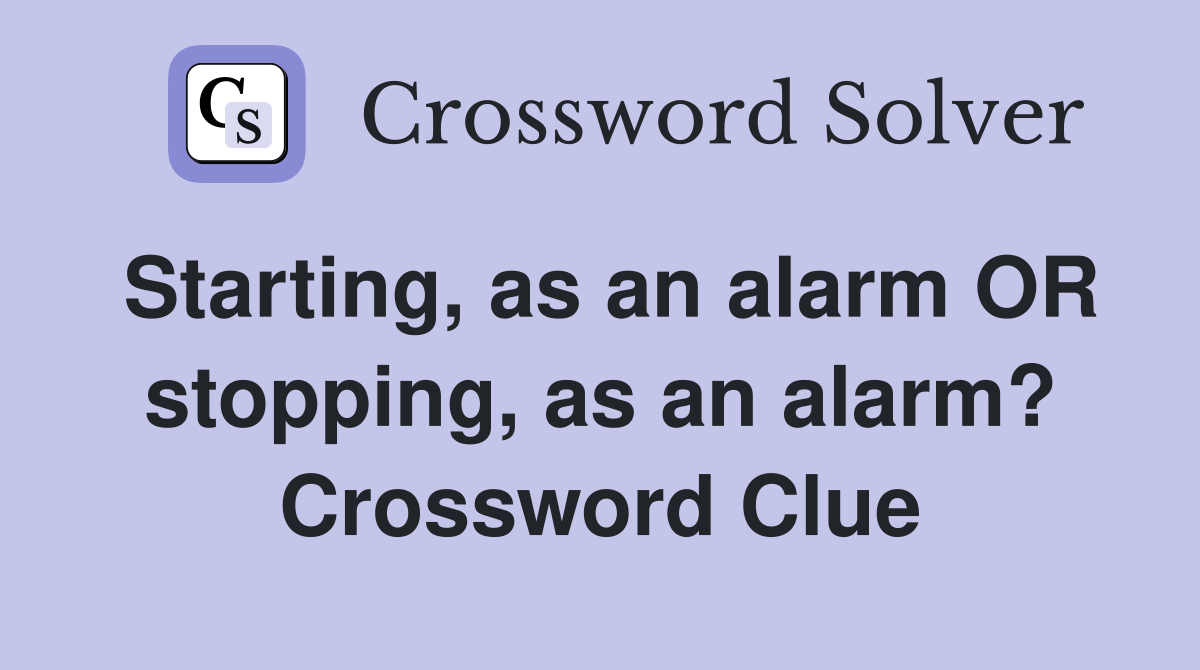 Starting, as an alarm OR stopping, as an alarm? Crossword Clue