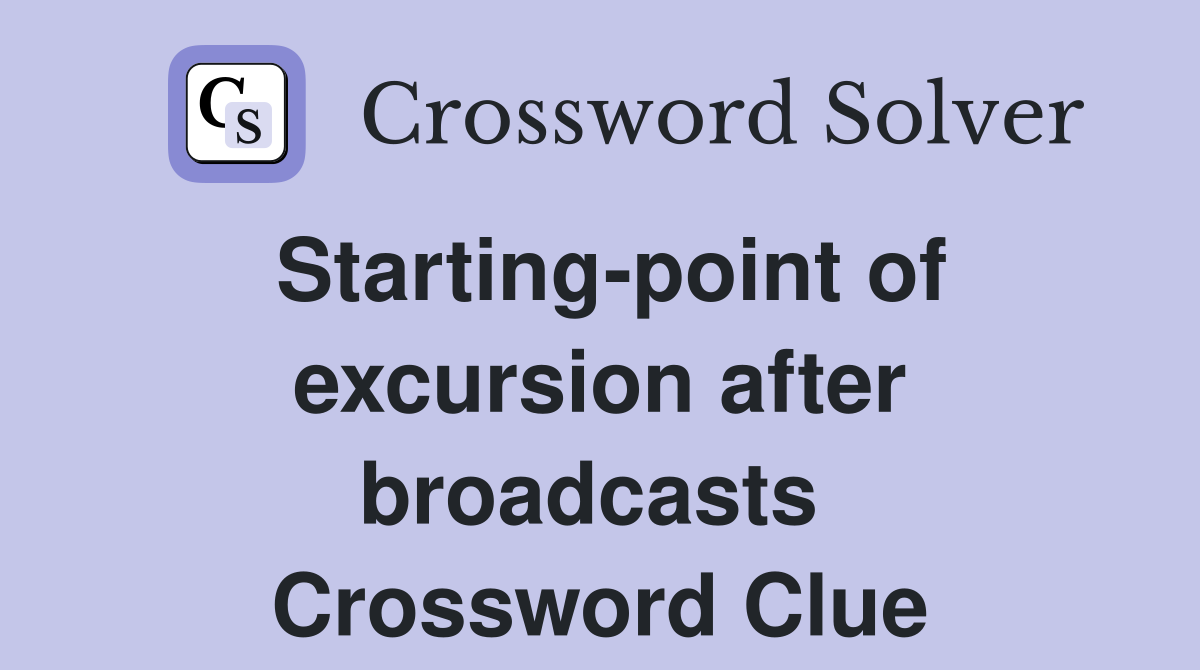 Starting-point of excursion after broadcasts  Crossword Clue