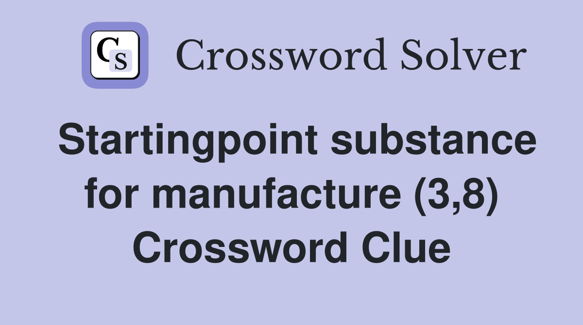 Startingpoint substance for manufacture (3,8) Crossword Clue