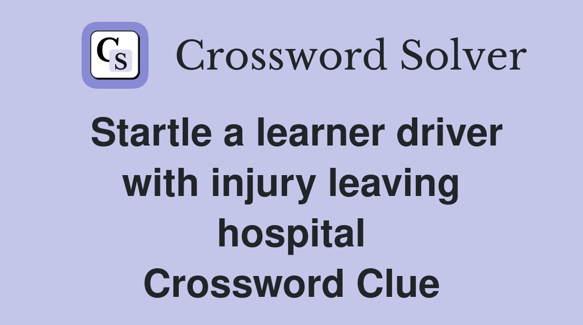 Startle a learner driver with injury leaving hospital Crossword Clue