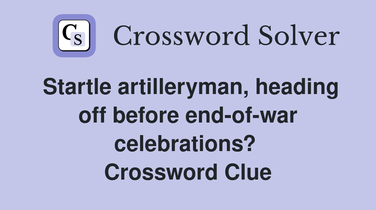Startle artilleryman, heading off before end-of-war celebrations?  Crossword Clue