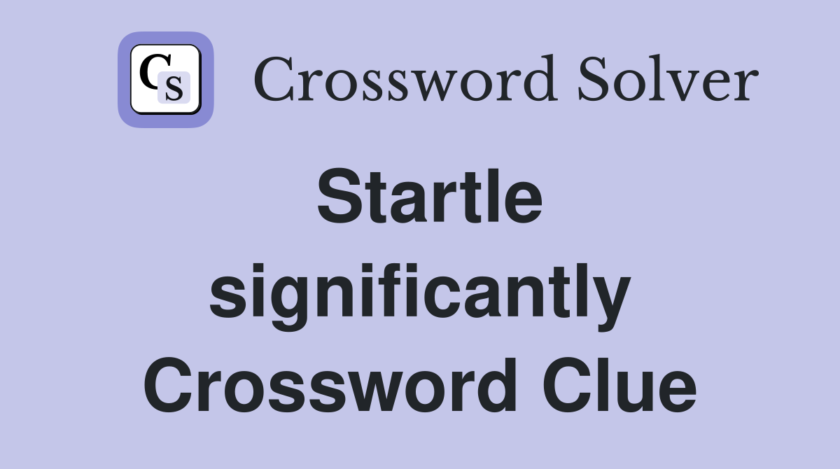Startle significantly Crossword Clue