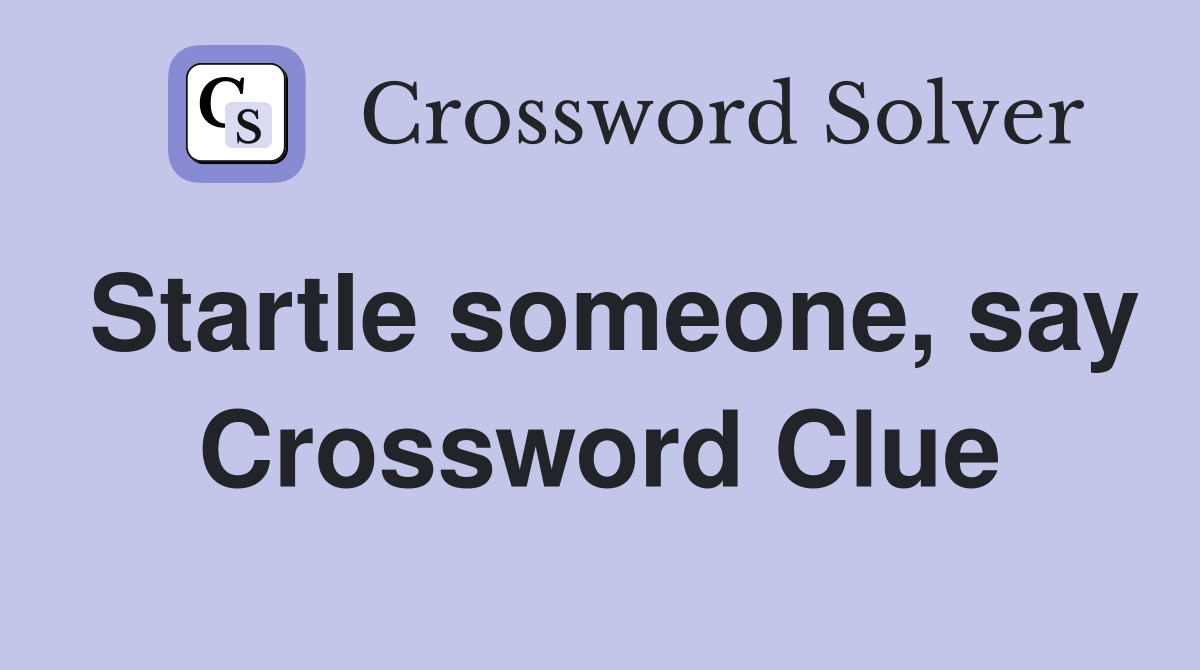 Startle someone, say Crossword Clue