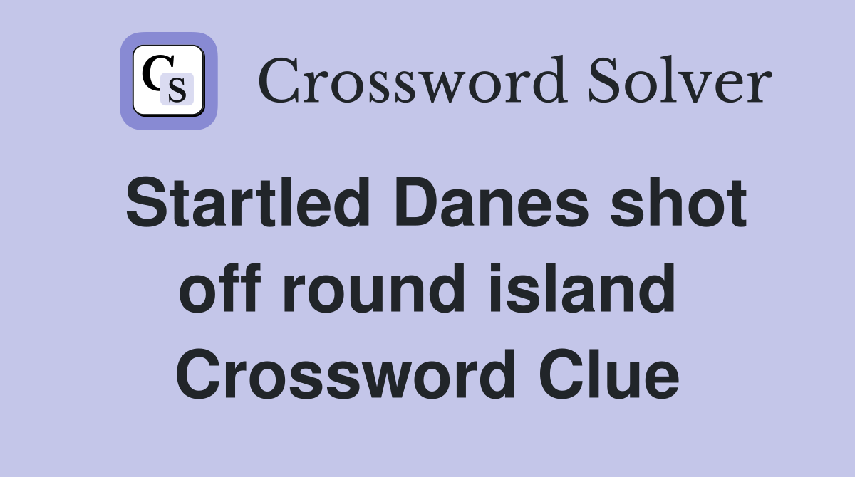 Startled Danes shot off round island Crossword Clue