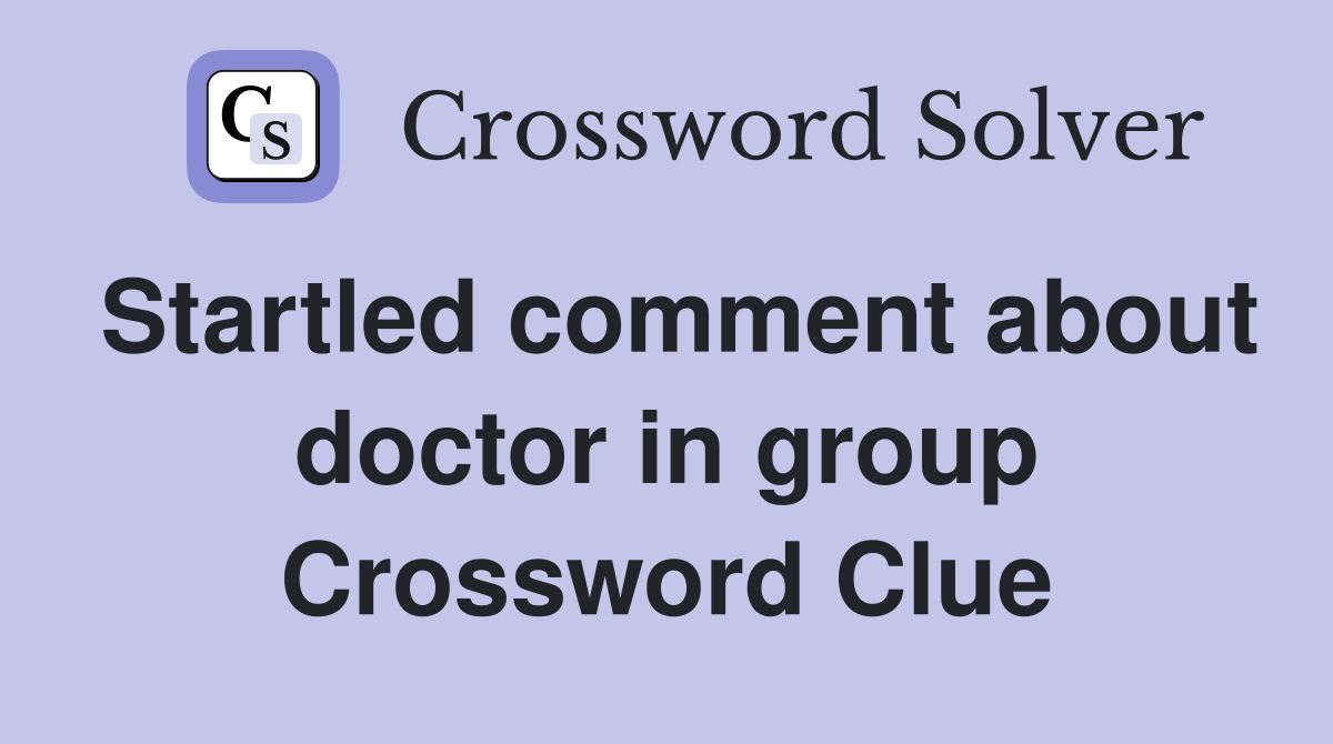 Startled comment about doctor in group Crossword Clue