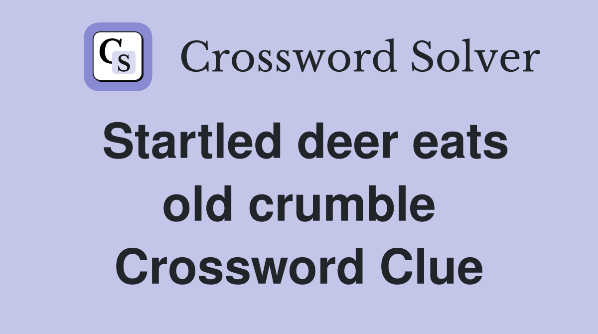 Startled deer eats old crumble Crossword Clue