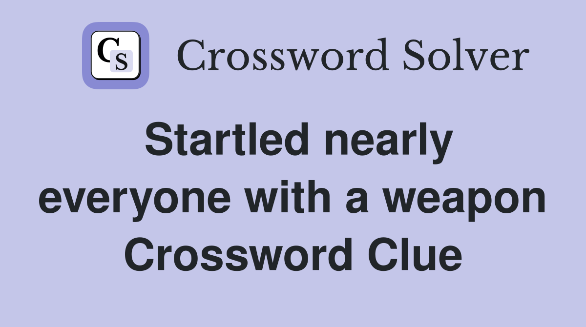 Startled nearly everyone with a weapon Crossword Clue