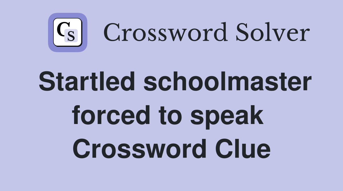 Startled schoolmaster forced to speak  Crossword Clue