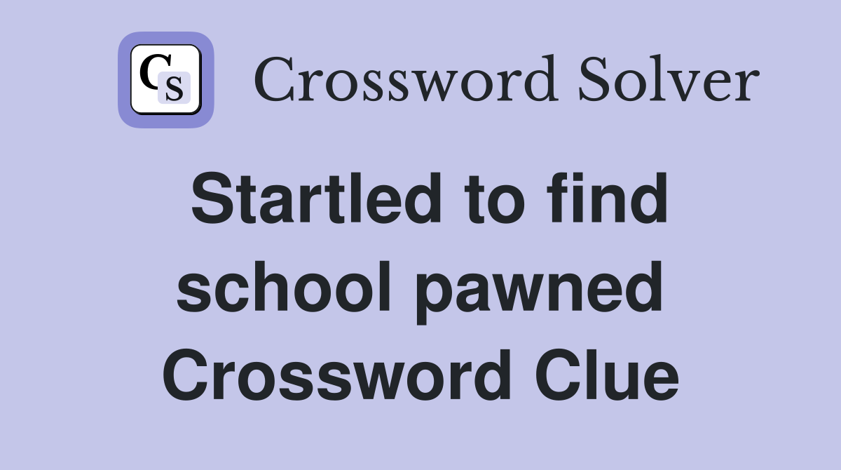 Startled to find school pawned Crossword Clue