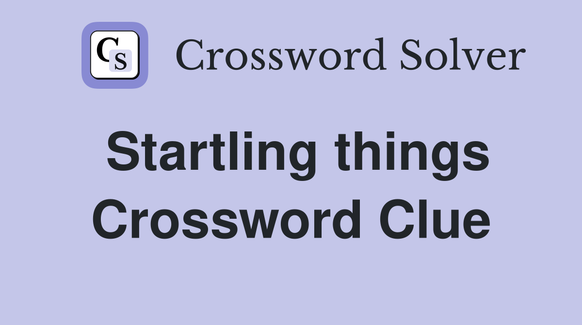 Startling things Crossword Clue