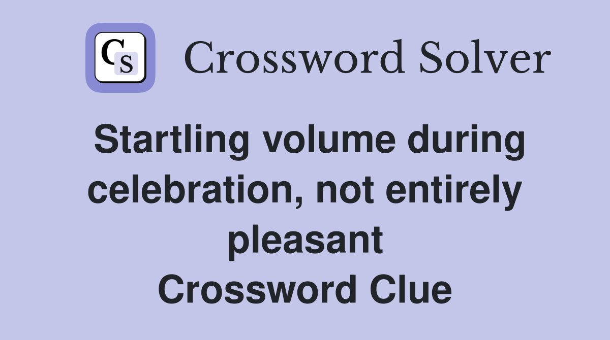 Startling volume during celebration, not entirely pleasant Crossword Clue