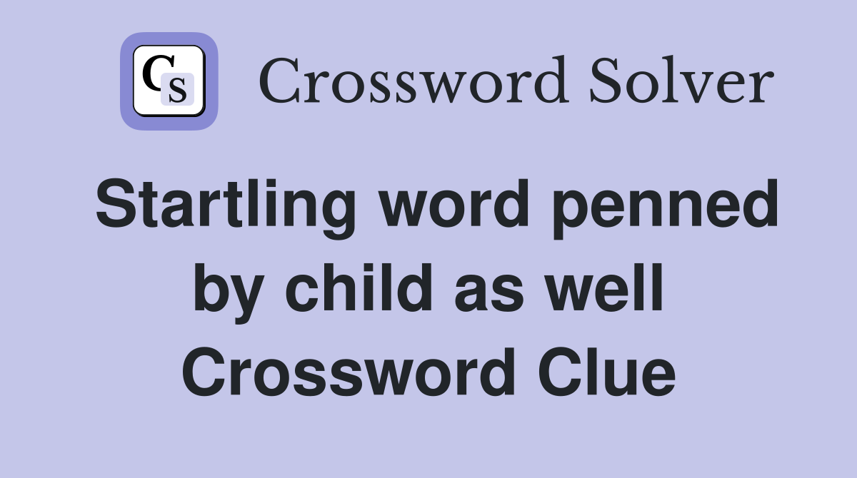 Startling word penned by child as well Crossword Clue