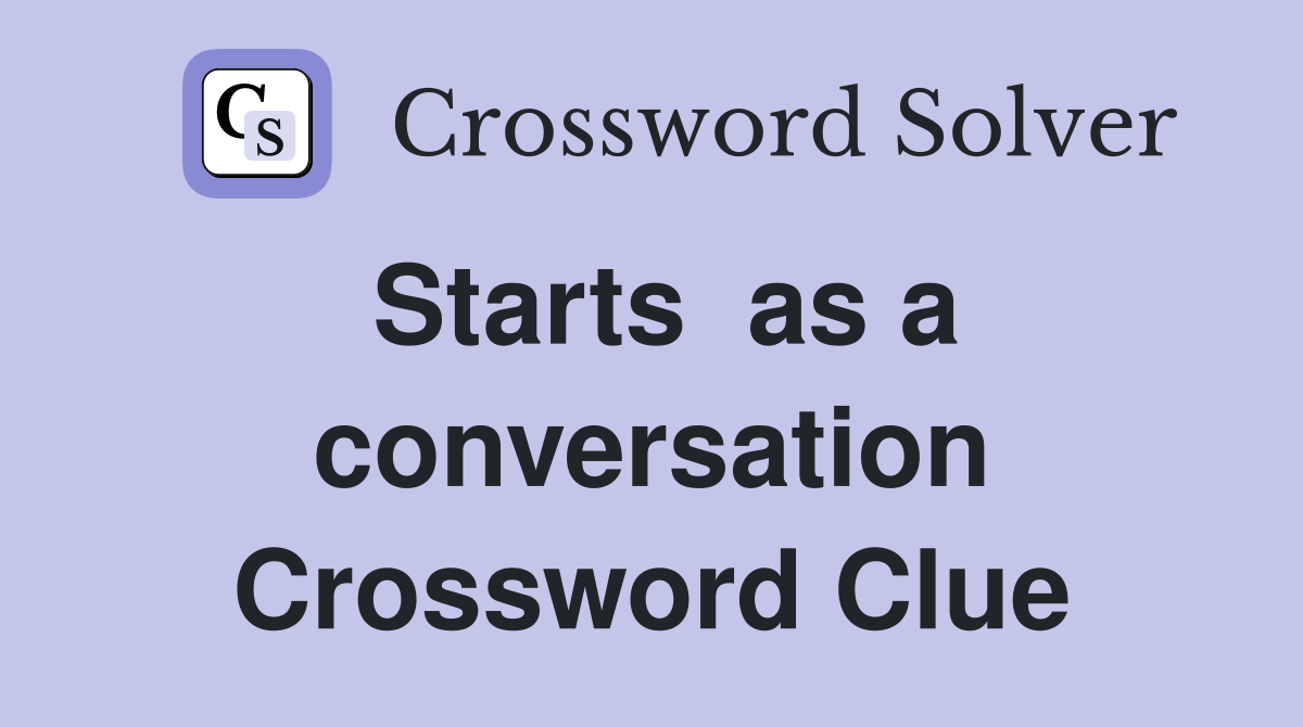 Starts  as a conversation Crossword Clue