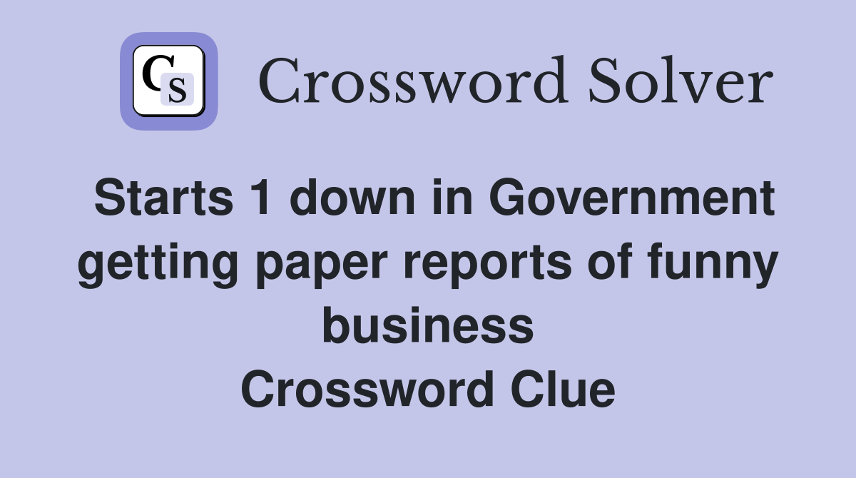 Starts 1 down in Government getting paper reports of funny business Crossword Clue