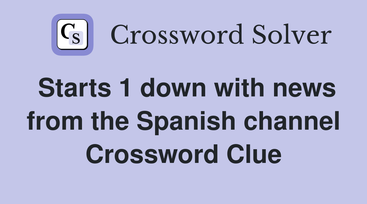 Starts 1 down with news from the Spanish channel Crossword Clue