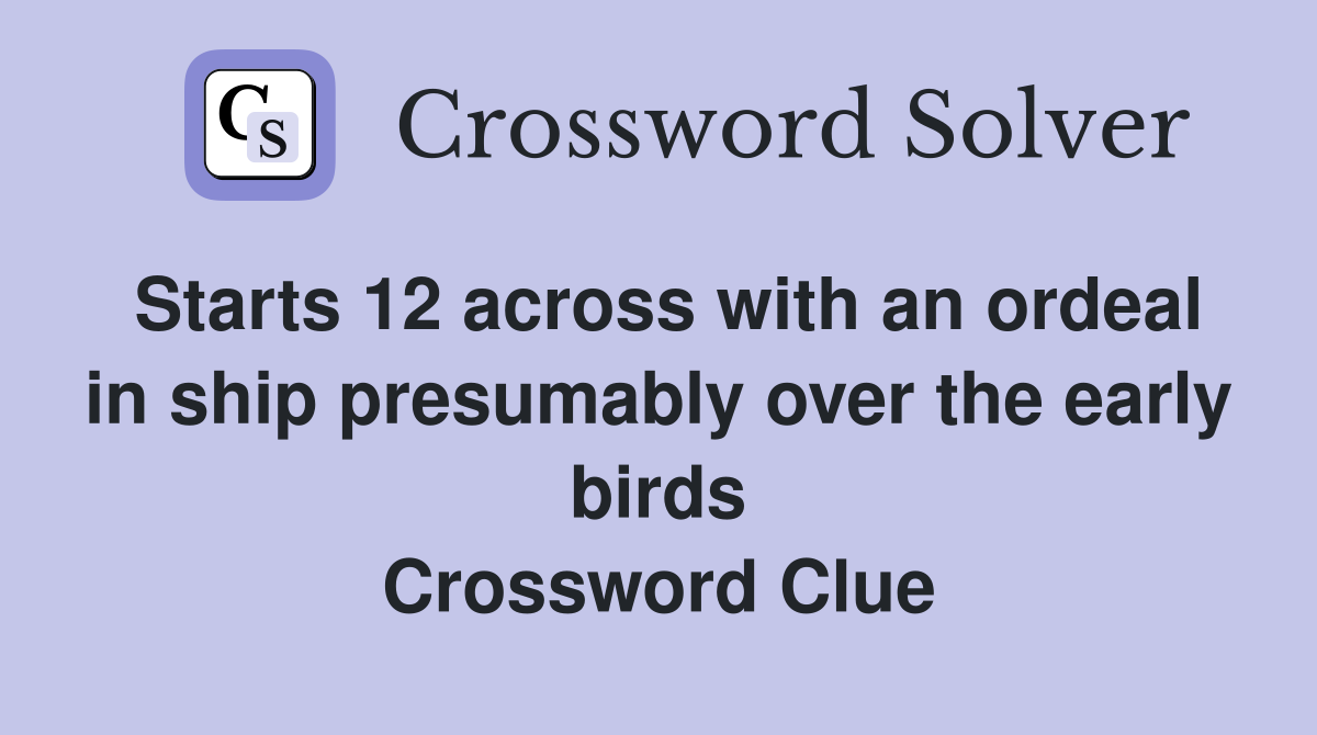 Starts 12 across with an ordeal in ship presumably over the early birds Crossword Clue