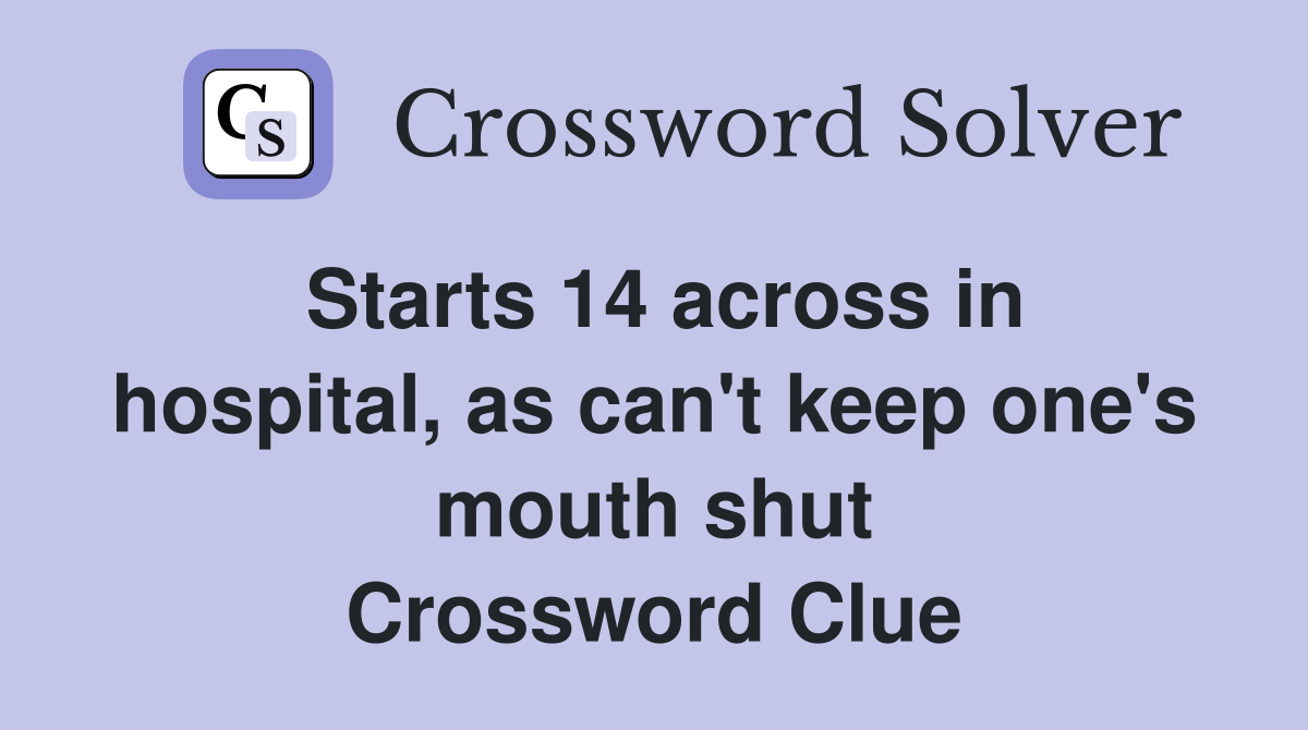Starts 14 across in hospital, as can't keep one's mouth shut Crossword Clue