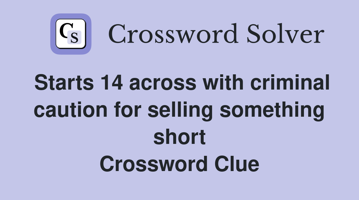 Starts 14 across with criminal caution for selling something short Crossword Clue