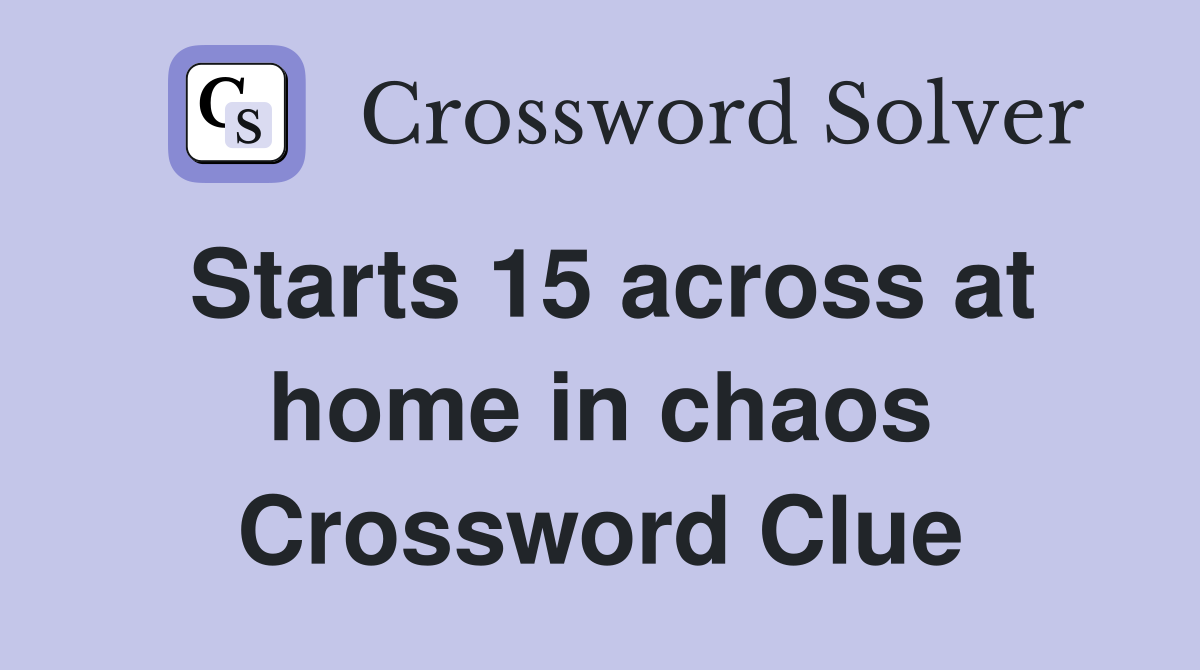 Starts 15 across at home in chaos Crossword Clue